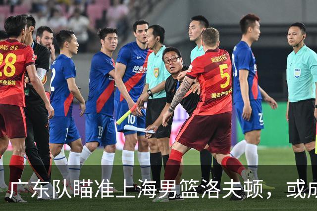 广东队瞄准上海男篮洛夫顿，或成杜锋内线新利器