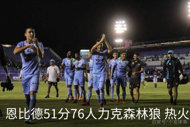恩比德51分76人力克森林狼 热火送魔术3连败