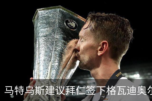 马特乌斯建议拜仁签下格瓦迪奥尔：他能踢两个位置且有进攻能力